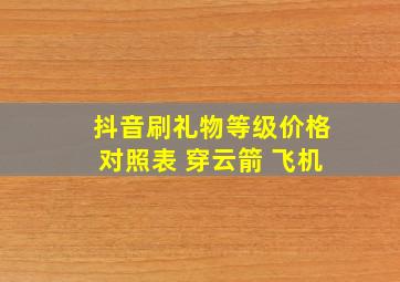 抖音刷礼物等级价格对照表 穿云箭 飞机